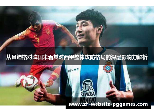 从吕迪格对阵国米看其对西甲整体攻防格局的深层影响力解析