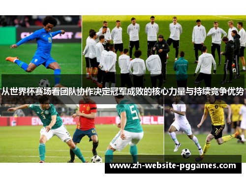 从世界杯赛场看团队协作决定冠军成败的核心力量与持续竞争优势