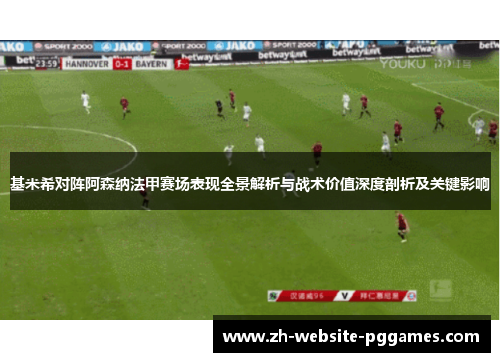 基米希对阵阿森纳法甲赛场表现全景解析与战术价值深度剖析及关键影响