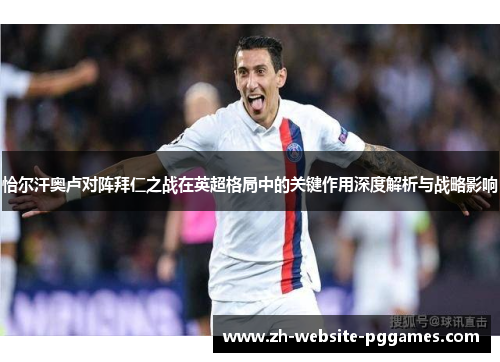 恰尔汗奥卢对阵拜仁之战在英超格局中的关键作用深度解析与战略影响