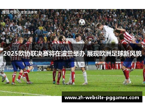 2025欧协联决赛将在波兰举办 展现欧洲足球新风貌