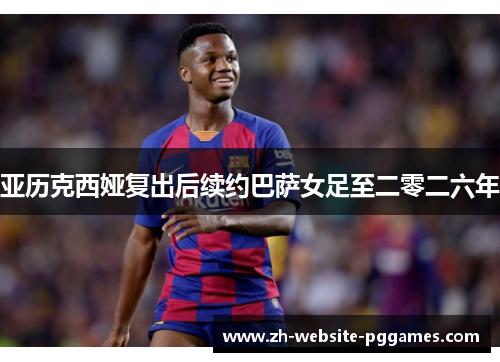 亚历克西娅复出后续约巴萨女足至二零二六年