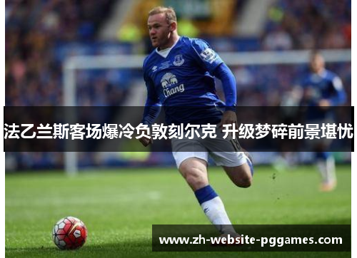 法乙兰斯客场爆冷负敦刻尔克 升级梦碎前景堪忧