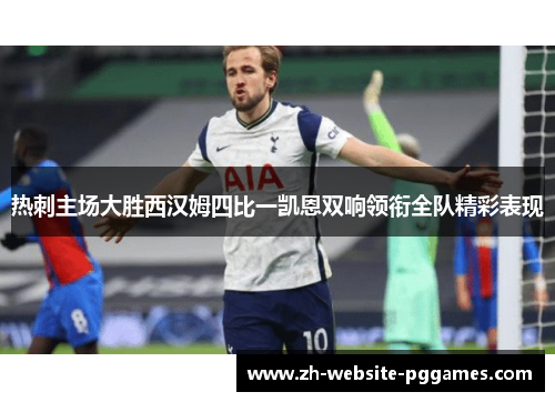 热刺主场大胜西汉姆四比一凯恩双响领衔全队精彩表现