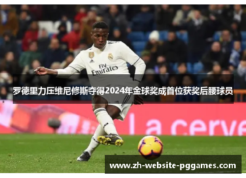 罗德里力压维尼修斯夺得2024年金球奖成首位获奖后腰球员