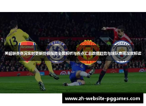 英超联赛赛况实时更新终极指南全面解析与看点汇总数据趋势与球队表现深度解读