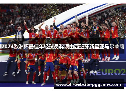 2024欧洲杯最佳年轻球员奖项由西班牙新星亚马尔荣膺