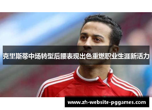 克里斯蒂中场转型后腰表现出色重燃职业生涯新活力