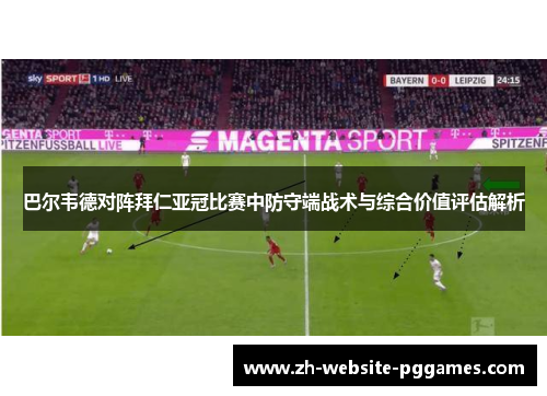 巴尔韦德对阵拜仁亚冠比赛中防守端战术与综合价值评估解析